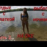 Отдых с палаткой и рыбалка с ночевкой на оке.часть 2